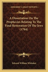 A Dissertation On The Prophecies Relating To The Final Restoration Of The Jews (1784) A Dissertation On The Prophecies Relating To The Final Restoration Of The Jews (1784)
