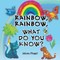 Rainbow, Rainbow, What do you know?