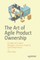 The Art of Agile Product Ownership