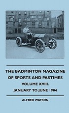 The Badminton Magazine Of Sports And Pastimes - Volume XVIII. - January To June 1904 The Badminton Magazine Of Sports And Pastimes - Volume XVIII. - January To June 1904