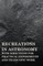 Recreations in Astronomy - With Directions for Practical Experiments and Telescopic Work