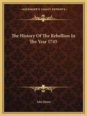 The History Of The Rebellion In The Year 1745 The History Of The Rebellion In The Year 1745