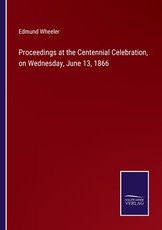 Proceedings at the Centennial Celebration, on Wednesday, June 13, 1866 Proceedings at the Centennial Celebration, on Wednesday, June 13, 1866