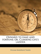 Onward to Fame and Fortune; Or, Climbing Life's Ladder Onward to Fame and Fortune; Or, Climbing Life's Ladder