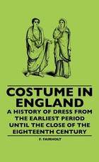 Costume In England - A History Of Dress From The Earliest Period Until The Close Of The Eighteenth Century Costume In England - A History Of Dress From The Earliest Period Until The Close Of The Eighteenth Century
