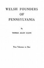Welsh Founders of Pennsylvania. Two Volumes in One Welsh Founders of Pennsylvania. Two Volumes in One