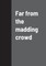 Far from the madding crowd