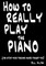 How To Really Play The Piano