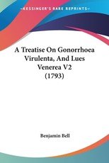 A Treatise On Gonorrhoea Virulenta, And Lues Venerea V2 (1793) A Treatise On Gonorrhoea Virulenta, And Lues Venerea V2 (1793)