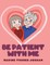 Be Patient with Me