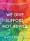 We Give Support, Not Advice