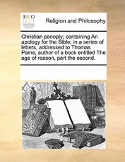 Christian Panoply; Containing an Apology for the Bible; In a Series of Letters, Addressed to Thomas Paine, Author of a Book Entitled the Age of Reason, Part the Second. Christian Panoply; Containing an Apology for the Bible; In a Series of Letters, Addressed to Thomas Paine, Author of a Book Entitled the Age of Reason, Part the Second.