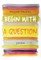 Begin with a Question