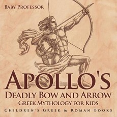 Apollo's Deadly Bow and Arrow - Greek Mythology for Kids Children's Greek & Roman Books Apollo's Deadly Bow and Arrow - Greek Mythology for Kids Children's Greek & Roman Books