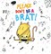Please Don't Be A Brat