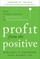 Profit from the Positive: Proven Leadership Strategies to Boost Productivity and Transform Your Business, with a Foreword by Tom Rath