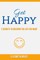 Get Happy! 7 Secrets to Creating the Life You Want