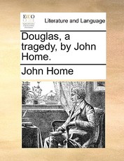 Douglas, a Tragedy, by John Home. Douglas, a Tragedy, by John Home.