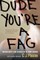 Dude, You're a Fag