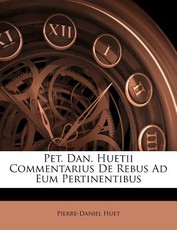 Pet. Dan. Huetii Commentarius De Rebus Ad Eum Pertinentibus Pet. Dan. Huetii Commentarius De Rebus Ad Eum Pertinentibus