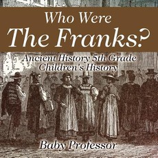 Who Were The Franks? Ancient History 5th Grade Children's History Who Were The Franks? Ancient History 5th Grade Children's History
