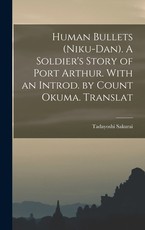 Human Bullets (Niku-dan). A Soldier's Story of Port Arthur. With an Introd. by Count Okuma. Translat