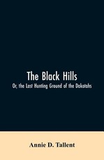 The Black Hills; Or, the Last Hunting Ground of the Dakotahs The Black Hills; Or, the Last Hunting Ground of the Dakotahs