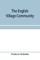 The English village community, examined in its relations to the manorial and tribal systems and to the common or open field system of husbandry; an essay in economic history