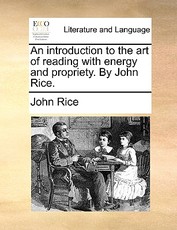 An Introduction to the Art of Reading with Energy and Propriety. by John Rice. An Introduction to the Art of Reading with Energy and Propriety. by John Rice.