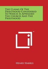 The Claims of the Priesthood Considered to Which Is Appended the Church and the Priesthood The Claims of the Priesthood Considered to Which Is Appended the Church and the Priesthood