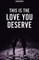 This Is The Love You Deserve