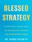Blessed Strategy: A Spiritually-Based Guide for Growing Your Business and Leading With Purpose