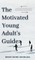 The Motivated Young Adult's Guide to Career Success and Adulthood