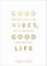 Good Vibes, Good Life