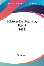 Histoire Du Papisme, Part 3 (1683) Histoire Du Papisme, Part 3 (1683)