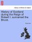 History of Scotland During the Reign of Robert I. Surnamed the Bruce.