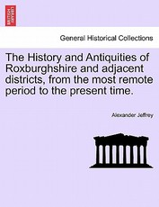 The History and Antiquities of Roxburghshire and Adjacent Districts, from the Most Remote Period to the Present Time. The History and Antiquities of Roxburghshire and Adjacent Districts, from the Most Remote Period to the Present Time.