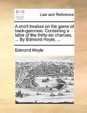 A Short Treatise on the Game of Back-Gammon. Containing a Table of the Thirty-Six Chances, ... by Edmond Hoyle, ... A Short Treatise on the Game of Back-Gammon. Containing a Table of the Thirty-Six Chances, ... by Edmond Hoyle, ...