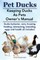 Pet Ducks. Keeping Ducks as Pets Owner's Manual. Ducks Behavior, Care, Housing, Feeding, Interacting, Breeding, Eggs and Health All Included.