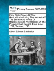 Early State Papers Of New Hampshire Including The Journals Of The Senate And House Of Representatives And Records Of The President And Council, From June, 1787, To June, 1790. Early State Papers Of New Hampshire Including The Journals Of The Senate And House Of Representatives And Records Of The President And Council, From June, 1787, To June, 1790.