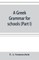 A Greek grammar for schools, based on the principles and requirements of the Grammatical Society (Part I) Accidence