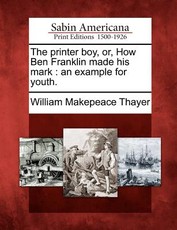 The Printer Boy, Or, How Ben Franklin Made His Mark The Printer Boy, Or, How Ben Franklin Made His Mark