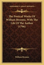 The Poetical Works of William Broome, with the Life of the Athe Poetical Works of William Broome, with the Life of the Author (1796) Uthor (1796) The Poetical Works of William Broome, with the Life of the Athe Poetical Works of William Broome, with the Life of the Author (1796) Uthor (1796)