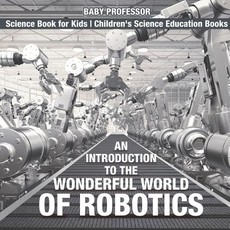 An Introduction to the Wonderful World of Robotics - Science Book for Kids Children's Science Education Books An Introduction to the Wonderful World of Robotics - Science Book for Kids Children's Science Education Books