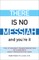 There Is No Messiah--And You're It