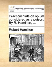 Practical Hints on Opium Considered as a Poison. by R. Hamilton, ... Practical Hints on Opium Considered as a Poison. by R. Hamilton, ...