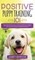 Positive Puppy Training 101 The Ultimate Practical Guide to Raising an Amazing and Happy Dog Without Causing Your Dog Stress or Harm With Modern Training Methods