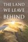 The Land We Leave Behind