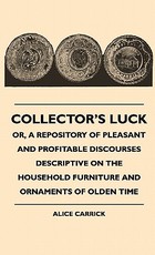 Collector's Luck - Or, A Repository Of Pleasant And Profitable Discourses Descriptive On The Household Furniture And Ornaments Of Olden Time Collector's Luck - Or, A Repository Of Pleasant And Profitable Discourses Descriptive On The Household Furniture And Ornaments Of Olden Time