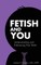 Fetish and You